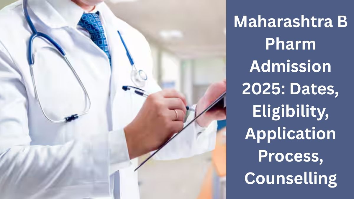 Maharashtra B Pharm Admission 2025: Dates, Eligibility, Application Process, Counselling