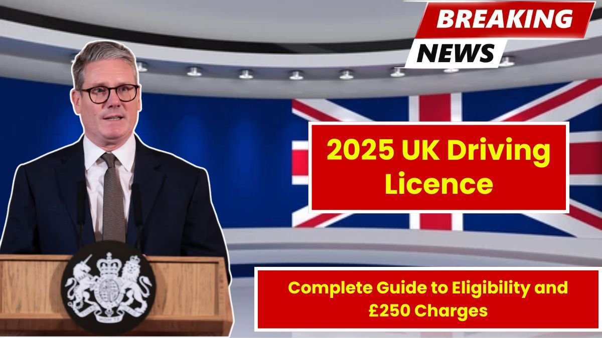 2025 UK Driving Licence: Complete Guide to Eligibility and £250 Charges