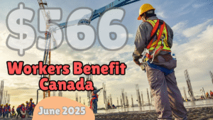 June 2025 $566 Workers Benefit in Canada – Who Qualifies and When to Expect Payment