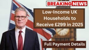 Low-Income UK Households to Receive £299 in 2025: Full Payment Details
