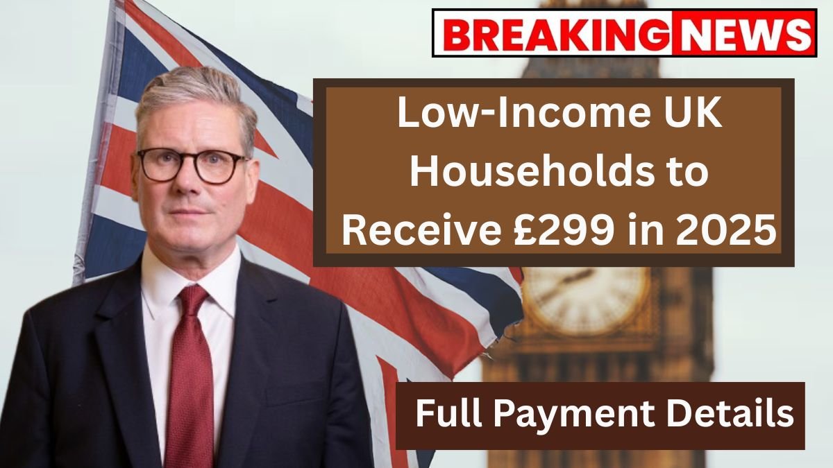 Low-Income UK Households to Receive £299 in 2025 Full Payment Details